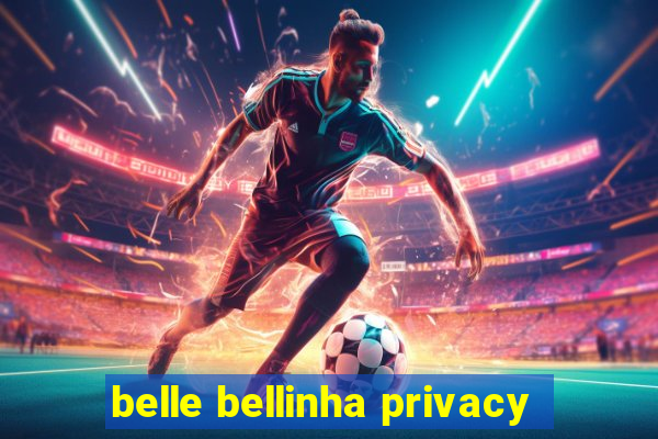 belle bellinha privacy