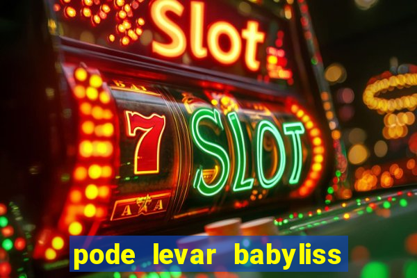 pode levar babyliss no cruzeiro