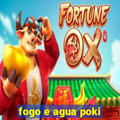 fogo e agua poki