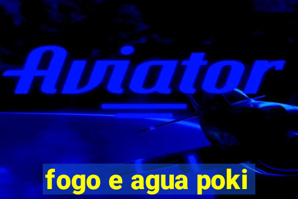 fogo e agua poki