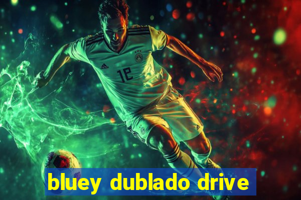 bluey dublado drive