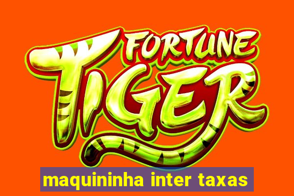 maquininha inter taxas