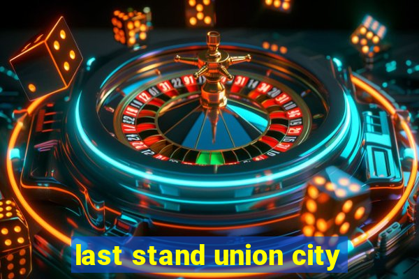 last stand union city