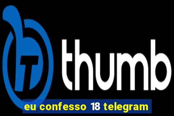 eu confesso 18 telegram