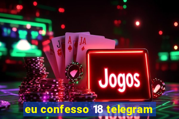 eu confesso 18 telegram