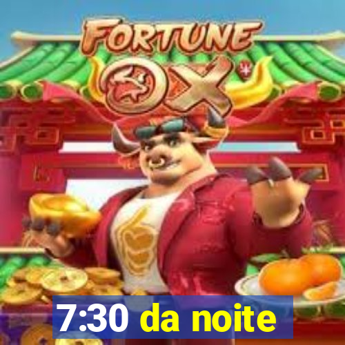 7:30 da noite