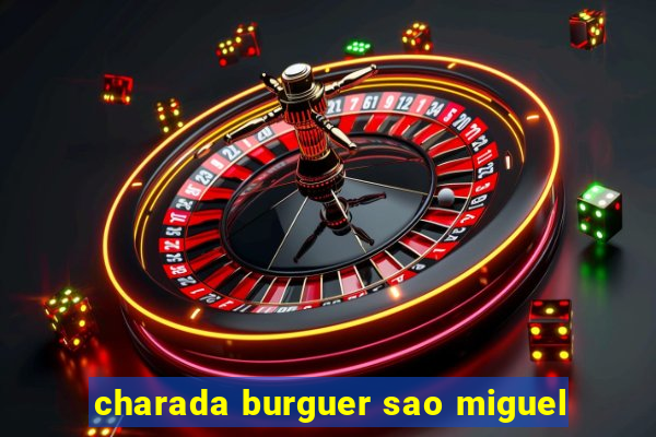 charada burguer sao miguel