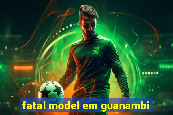 fatal model em guanambi