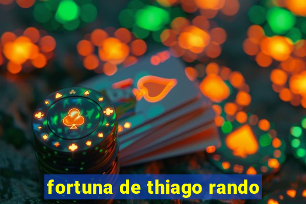 fortuna de thiago rando