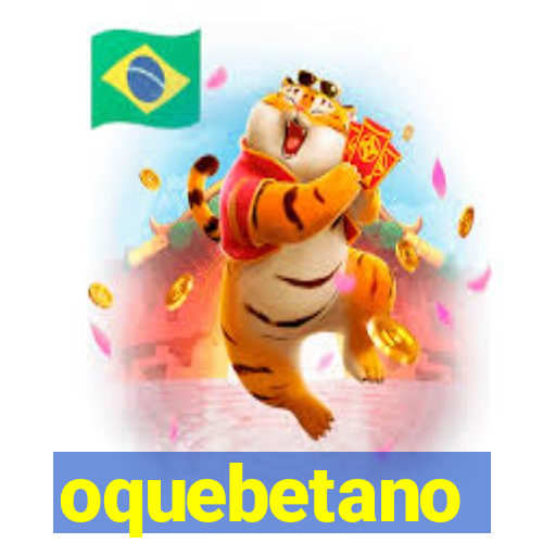 oquebetano