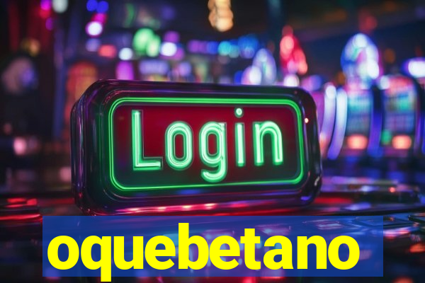 oquebetano