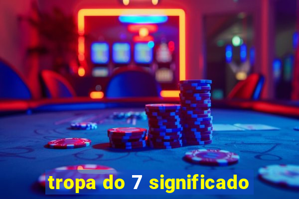 tropa do 7 significado