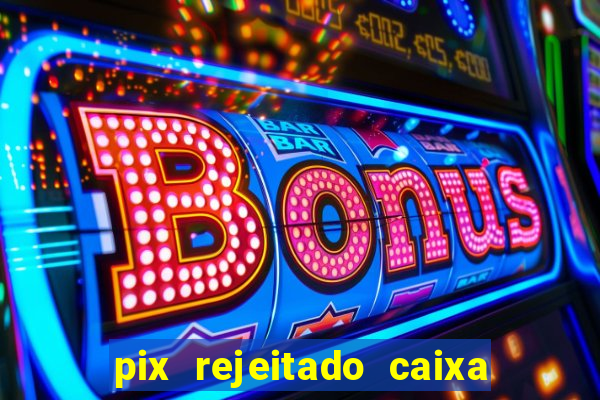 pix rejeitado caixa dinheiro sumiu