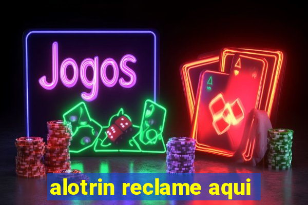 alotrin reclame aqui