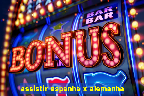 assistir espanha x alemanha