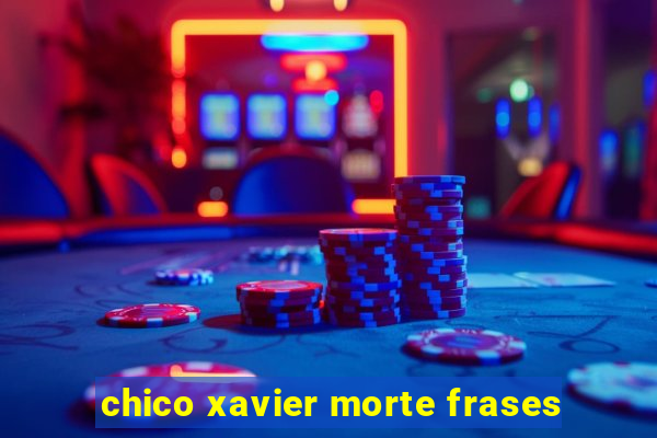 chico xavier morte frases