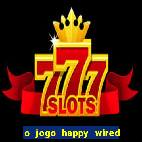 o jogo happy wired paga mesmo