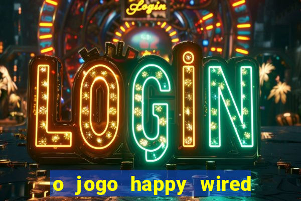 o jogo happy wired paga mesmo