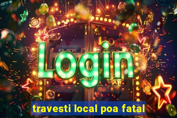 travesti local poa fatal