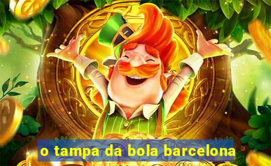 o tampa da bola barcelona