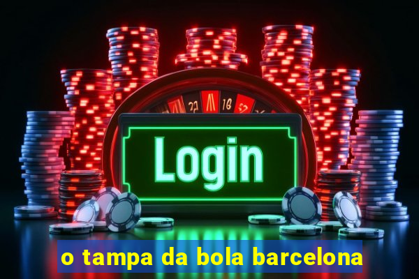 o tampa da bola barcelona