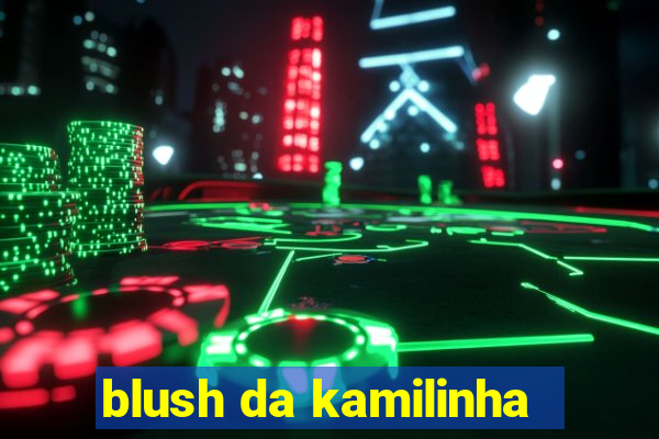 blush da kamilinha