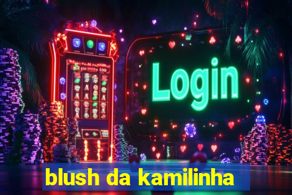 blush da kamilinha