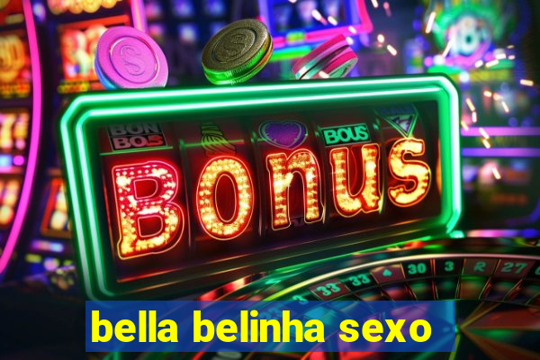 bella belinha sexo