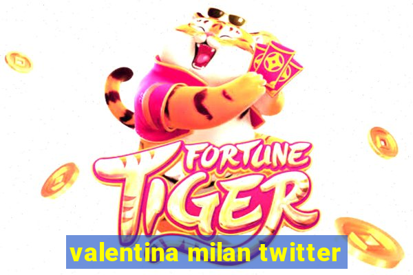 valentina milan twitter