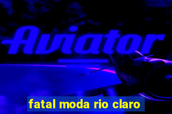 fatal moda rio claro