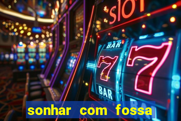 sonhar com fossa de fezes cheia