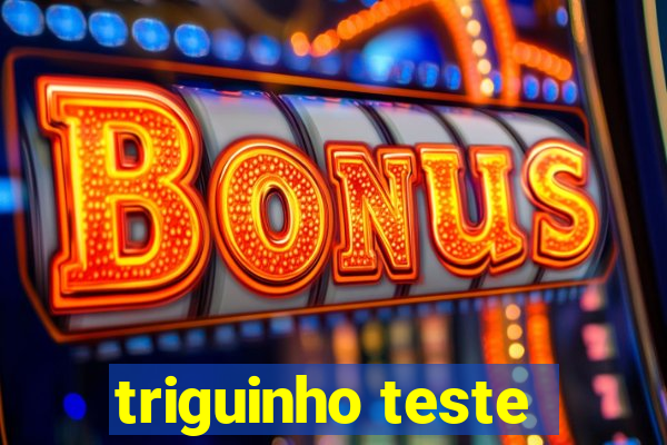 triguinho teste