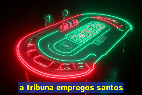 a tribuna empregos santos