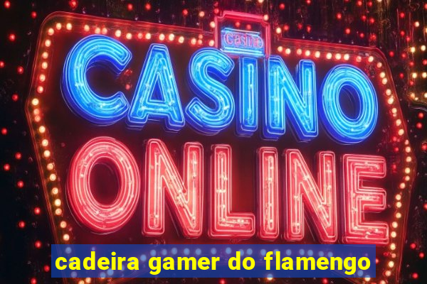 cadeira gamer do flamengo