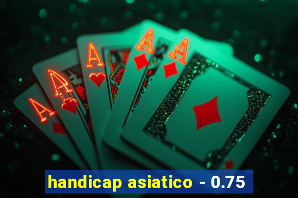 handicap asiatico - 0.75