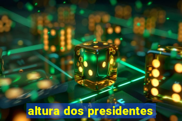 altura dos presidentes