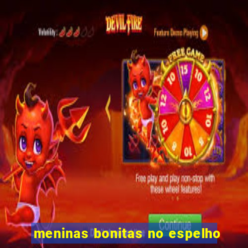 meninas bonitas no espelho