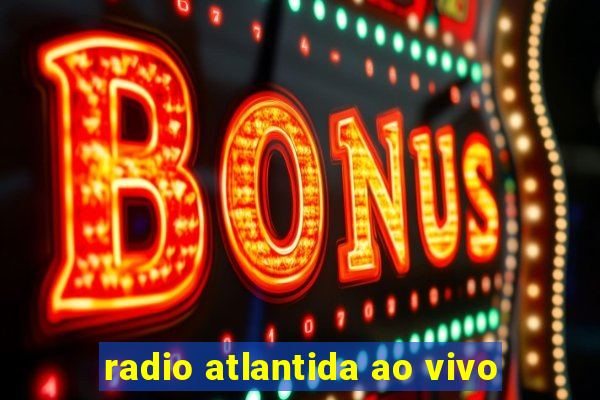 radio atlantida ao vivo