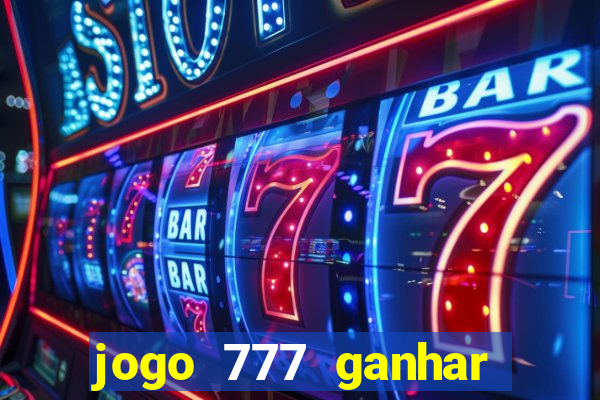 jogo 777 ganhar dinheiro de verdade