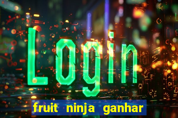 fruit ninja ganhar dinheiro sem depositar