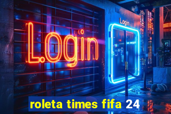 roleta times fifa 24