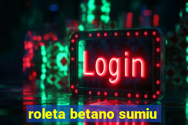 roleta betano sumiu