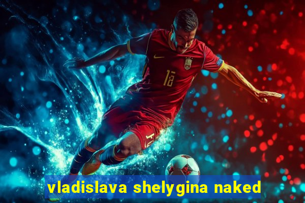 vladislava shelygina naked