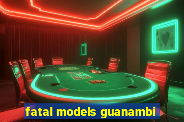 fatal models guanambi