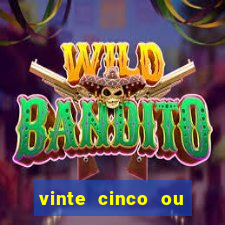 vinte cinco ou vinte e cinco