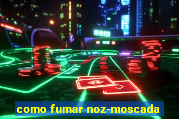 como fumar noz-moscada