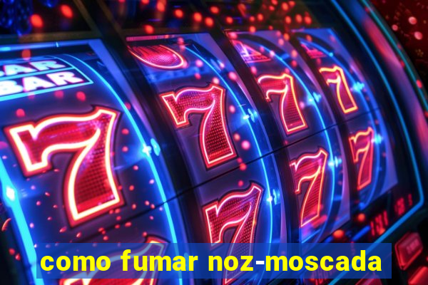 como fumar noz-moscada