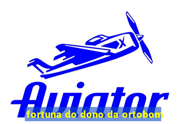 fortuna do dono da ortobom