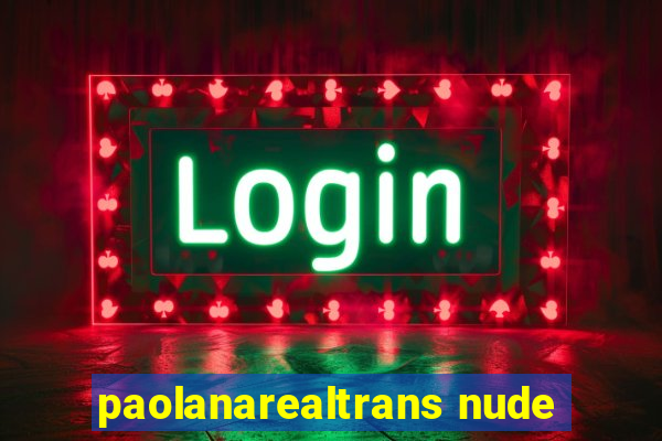 paolanarealtrans nude