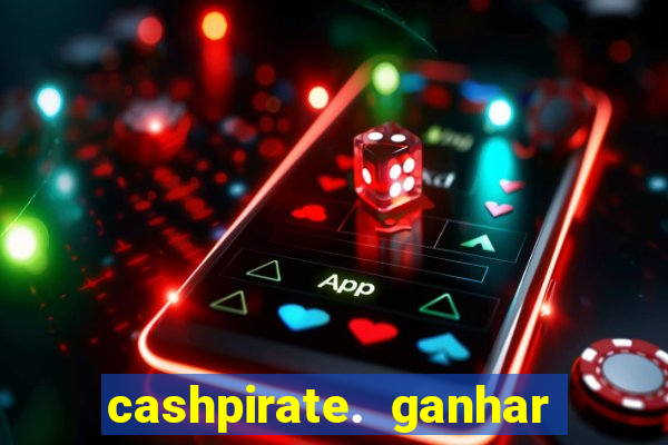 cashpirate. ganhar dinheiro jogando